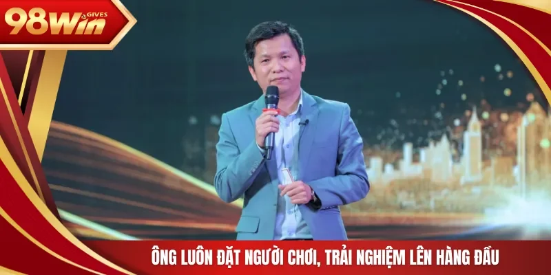 Ông luôn đặt người chơi, trải nghiệm lên hàng đầu